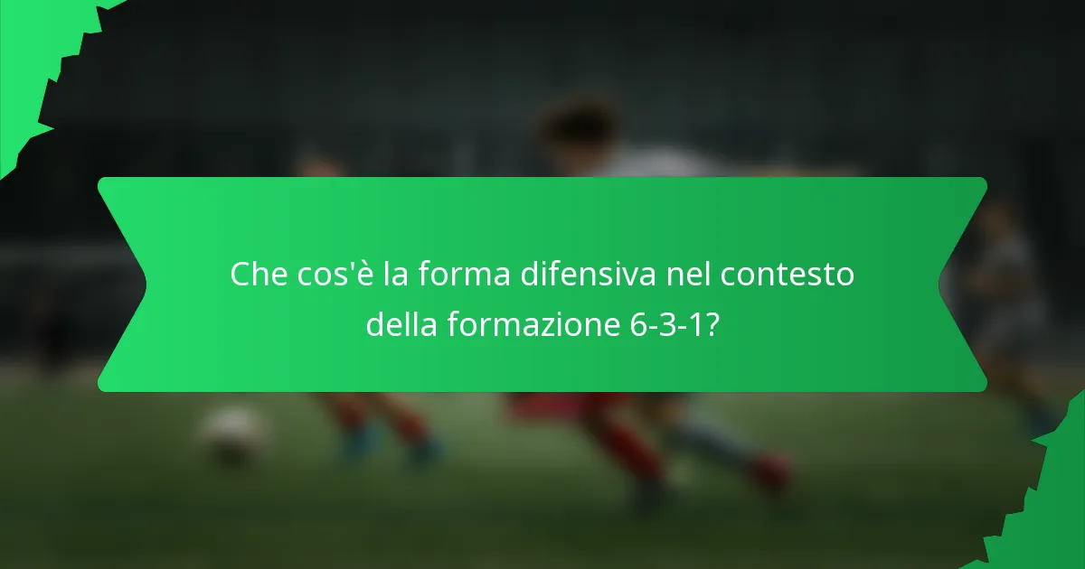 Che cos'è la forma difensiva nel contesto della formazione 6-3-1?