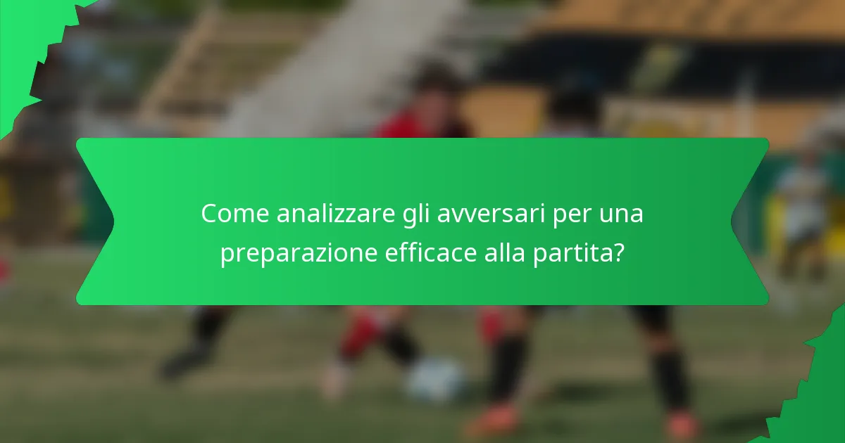 Come analizzare gli avversari per una preparazione efficace alla partita?