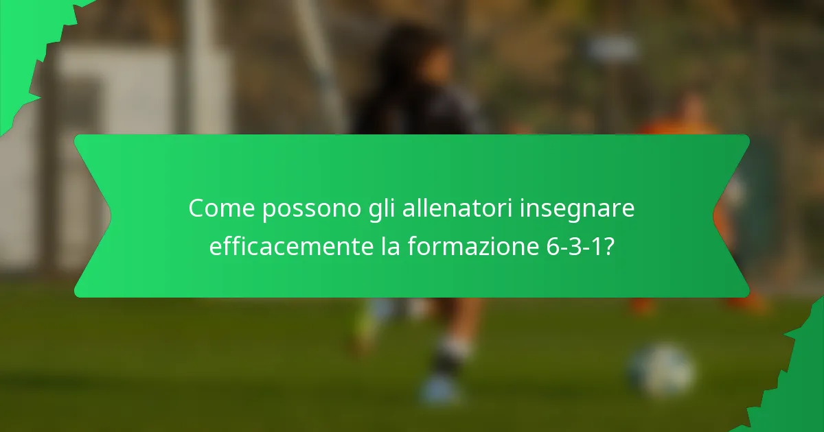 Come possono gli allenatori insegnare efficacemente la formazione 6-3-1?