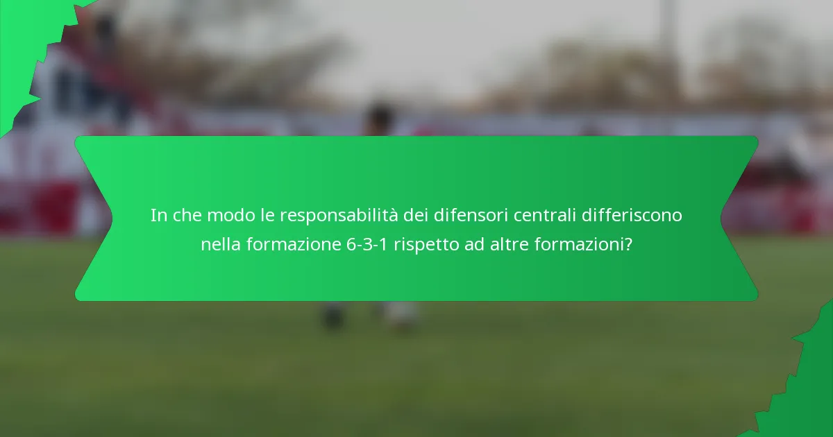 In che modo le responsabilità dei difensori centrali differiscono nella formazione 6-3-1 rispetto ad altre formazioni?