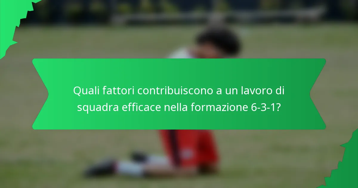 Quali fattori contribuiscono a un lavoro di squadra efficace nella formazione 6-3-1?