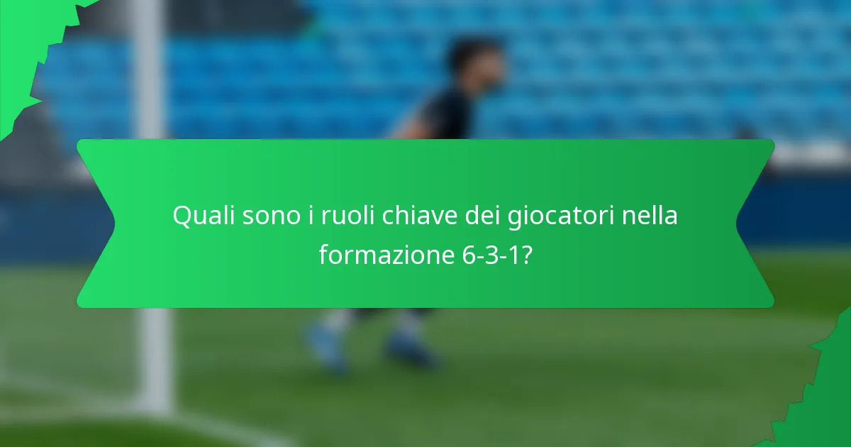 Quali sono i ruoli chiave dei giocatori nella formazione 6-3-1?