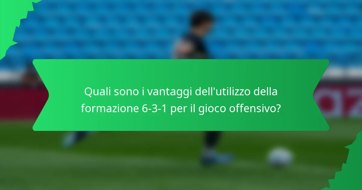 Quali sono i vantaggi dell'utilizzo della formazione 6-3-1 per il gioco offensivo?