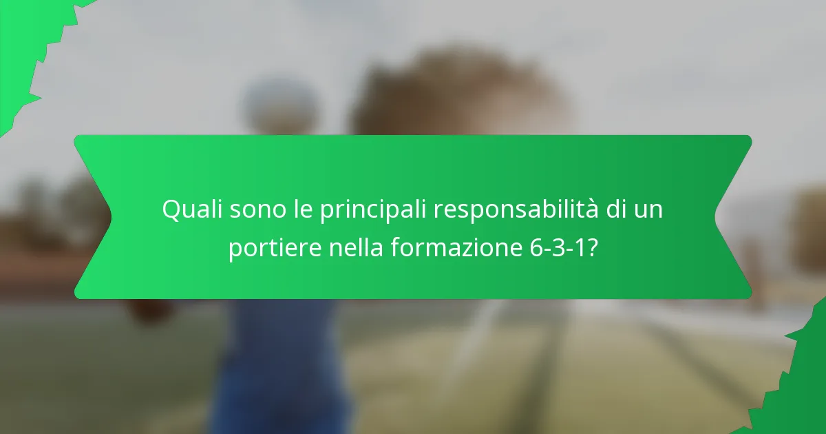 Quali sono le principali responsabilità di un portiere nella formazione 6-3-1?